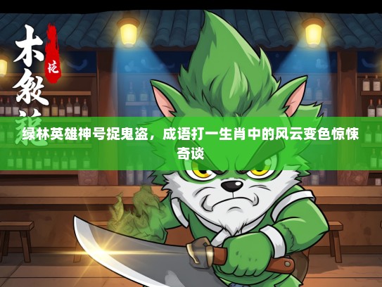 绿林英雄神号捉鬼盗，成语打一生肖中的风云变色惊悚奇谈