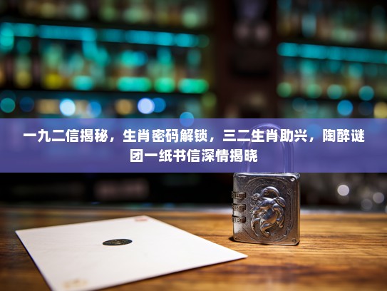 一九二信揭秘，生肖密码解锁，三二生肖助兴，陶醉谜团一纸书信深情揭晓