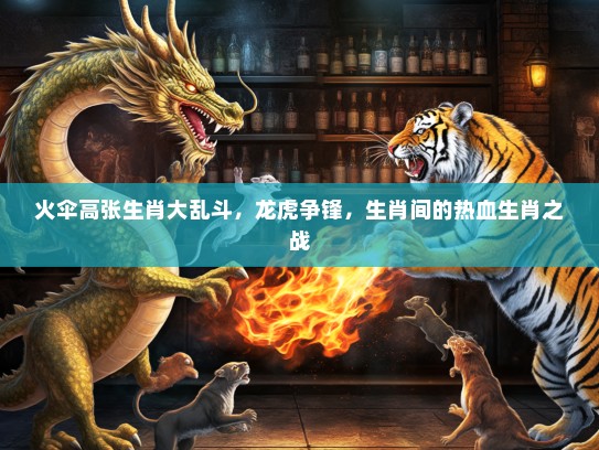 火伞高张生肖大乱斗，龙虎争锋，生肖间的热血生肖之战