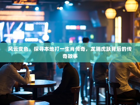 风云变色，探寻本地打一生肖传奇，龙腾虎跃背后的传奇故事