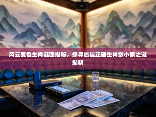 风云变色生肖谜团揭秘，探寻最佳正确生肖数小康之谜揭晓