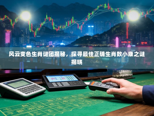 风云变色生肖谜团揭秘，探寻最佳正确生肖数小康之谜揭晓