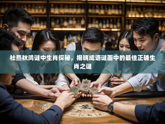 社燕秋鸿谜中生肖探秘，揭晓成语谜面中的最佳正确生肖之谜