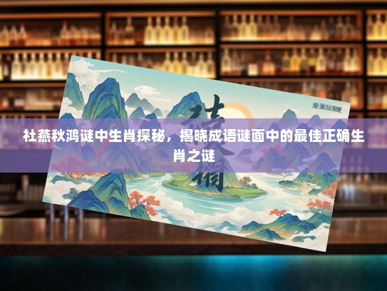 社燕秋鸿谜中生肖探秘，揭晓成语谜面中的最佳正确生肖之谜