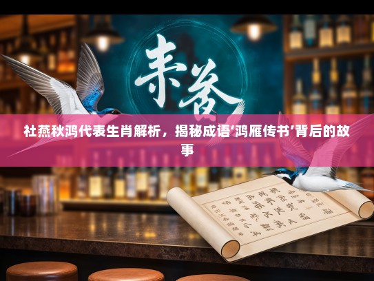 社燕秋鸿代表生肖解析，揭秘成语‘鸿雁传书’背后的故事