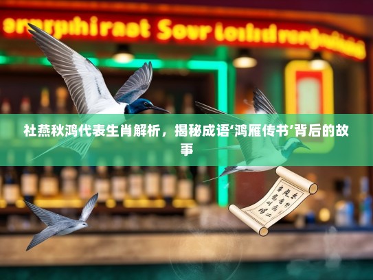 社燕秋鸿代表生肖解析，揭秘成语‘鸿雁传书’背后的故事