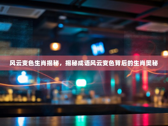 风云变色生肖揭秘，揭秘成语风云变色背后的生肖奥秘