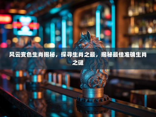 风云变色生肖揭秘，探寻生肖之最，揭秘最佳准确生肖之谜