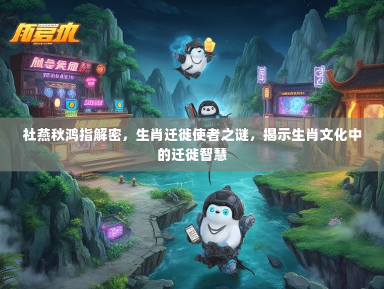 社燕秋鸿指解密，生肖迁徙使者之谜，揭示生肖文化中的迁徙智慧