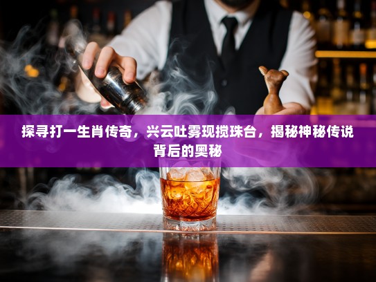 探寻打一生肖传奇，兴云吐雾现搅珠台，揭秘神秘传说背后的奥秘