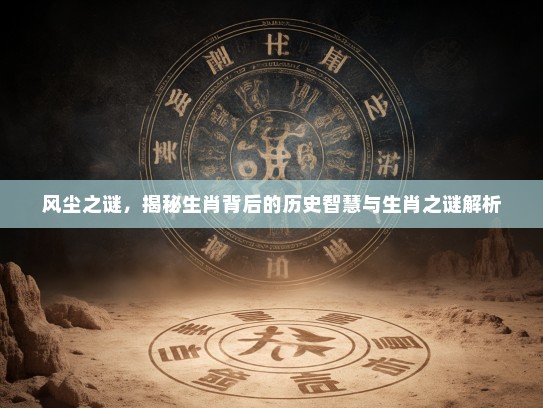 风尘之谜，揭秘生肖背后的历史智慧与生肖之谜解析