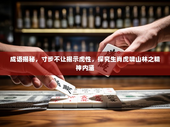 成语揭秘，寸步不让揭示虎性，探究生肖虎啸山林之精神内涵