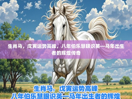 生肖马，戊寅运势高峰，八年伯乐慧眼识英—马年出生者的辉煌传奇