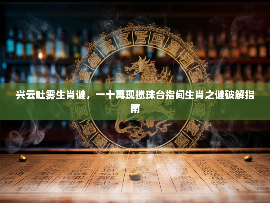 兴云吐雾生肖谜，一十再现搅珠台指间生肖之谜破解指南