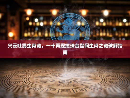 兴云吐雾生肖谜，一十再现搅珠台指间生肖之谜破解指南