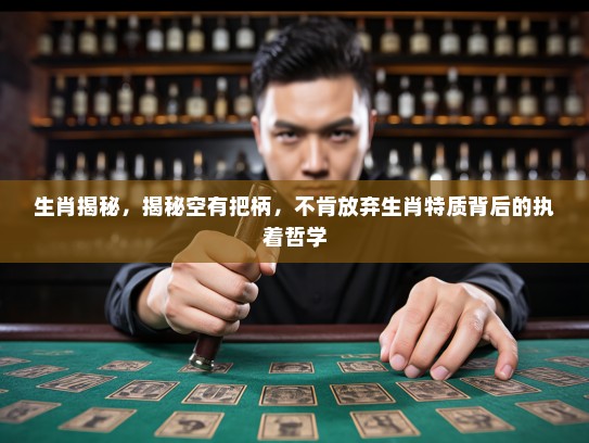 生肖揭秘，揭秘空有把柄，不肯放弃生肖特质背后的执着哲学