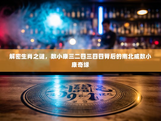 解密生肖之谜，数小康三二四三四四背后的南北威数小康奇缘