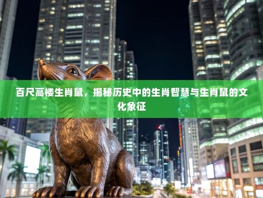 百尺高楼生肖鼠，揭秘历史中的生肖智慧与生肖鼠的文化象征