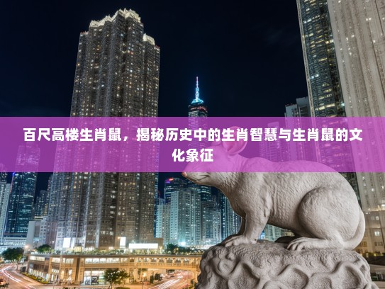 百尺高楼生肖鼠，揭秘历史中的生肖智慧与生肖鼠的文化象征