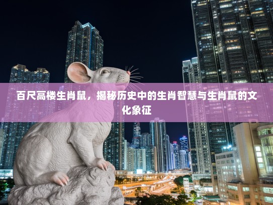 百尺高楼生肖鼠，揭秘历史中的生肖智慧与生肖鼠的文化象征