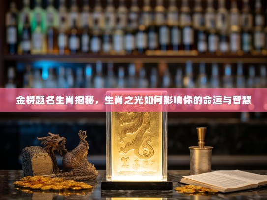 金榜题名生肖揭秘，生肖之光如何影响你的命运与智慧