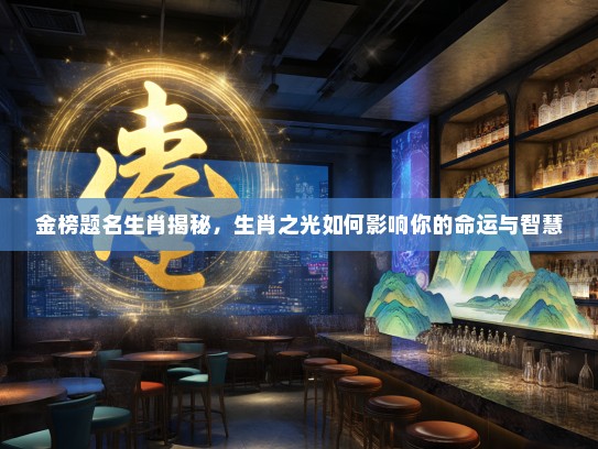 金榜题名生肖揭秘，生肖之光如何影响你的命运与智慧