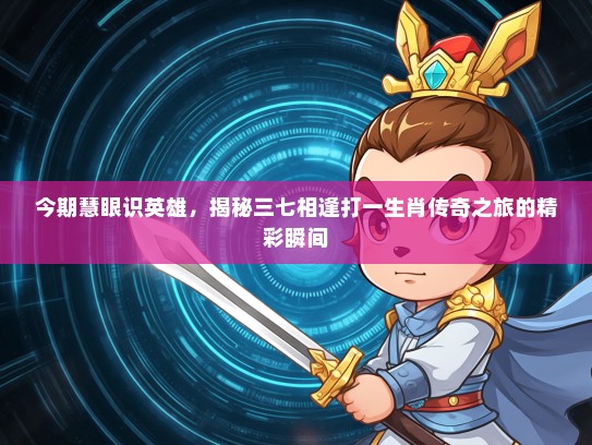 今期慧眼识英雄，揭秘三七相逢打一生肖传奇之旅的精彩瞬间