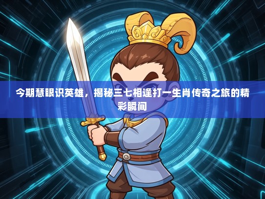 今期慧眼识英雄，揭秘三七相逢打一生肖传奇之旅的精彩瞬间