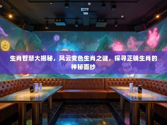 生肖智慧大揭秘，风云变色生肖之谜，探寻正确生肖的神秘面纱