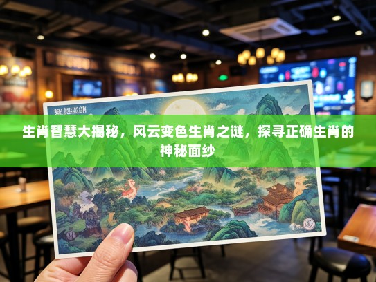 生肖智慧大揭秘，风云变色生肖之谜，探寻正确生肖的神秘面纱