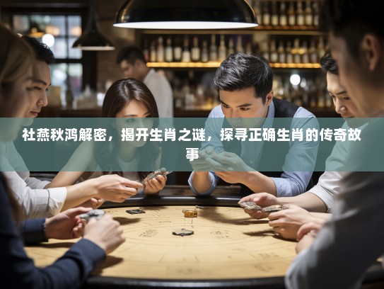 社燕秋鸿解密，揭开生肖之谜，探寻正确生肖的传奇故事