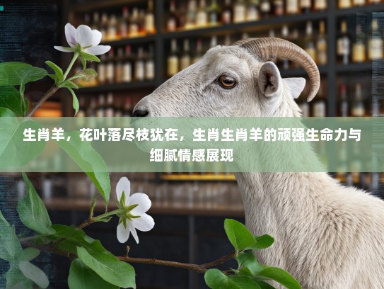 生肖羊，花叶落尽枝犹在，生肖生肖羊的顽强生命力与细腻情感展现