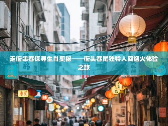 走街串巷探寻生肖奥秘——街头巷尾独特人间烟火体验之旅
