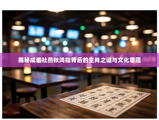 揭秘成语社燕秋鸿指背后的生肖之谜与文化意蕴