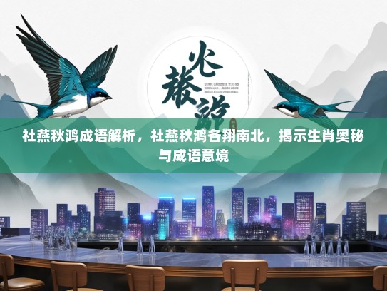 社燕秋鸿成语解析，社燕秋鸿各翔南北，揭示生肖奥秘与成语意境