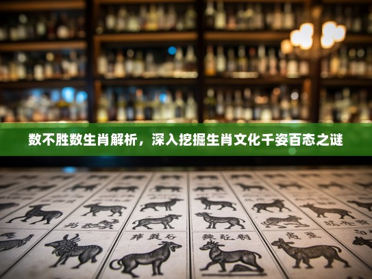 数不胜数生肖解析，深入挖掘生肖文化千姿百态之谜
