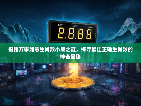 揭秘万事如意生肖数小康之谜，探寻最佳正确生肖数的神奇奥秘