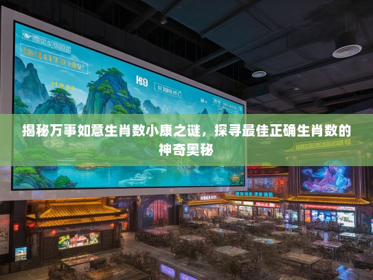 揭秘万事如意生肖数小康之谜，探寻最佳正确生肖数的神奇奥秘