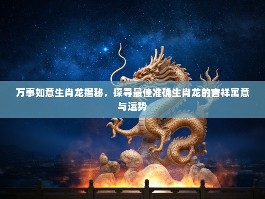 万事如意生肖龙揭秘，探寻最佳准确生肖龙的吉祥寓意与运势