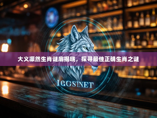 大义凛然生肖谜底揭晓，探寻最佳正确生肖之谜