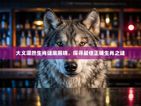 大义凛然生肖谜底揭晓，探寻最佳正确生肖之谜