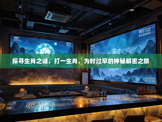 探寻生肖之谜，打一生肖，为时过早的神秘解密之旅