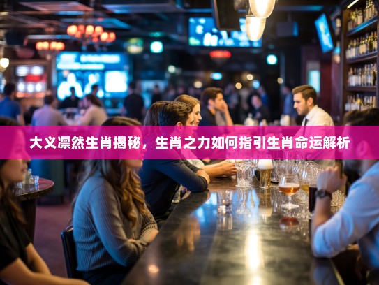 大义凛然生肖揭秘，生肖之力如何指引生肖命运解析