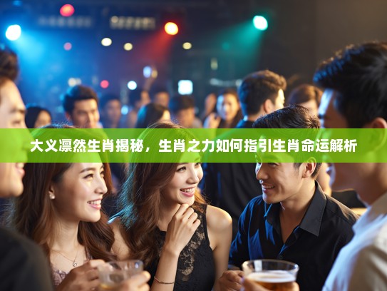 大义凛然生肖揭秘，生肖之力如何指引生肖命运解析