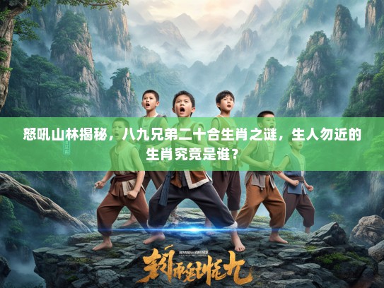怒吼山林揭秘，八九兄弟二十合生肖之谜，生人勿近的生肖究竟是谁？
