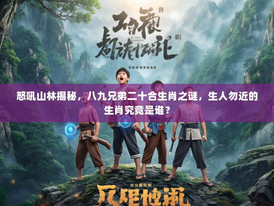 怒吼山林揭秘，八九兄弟二十合生肖之谜，生人勿近的生肖究竟是谁？