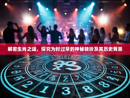 解密生肖之谜，探究为时过早的神秘转折及其历史背景